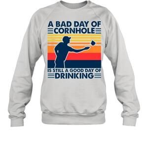 A Bad Day Of Cornhole Is Still A Good Day Of DrinkingSweatshirt
